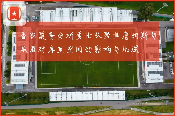 香农夏普分析勇士队聚焦詹姆斯与浓眉对库里空间的影响与机遇