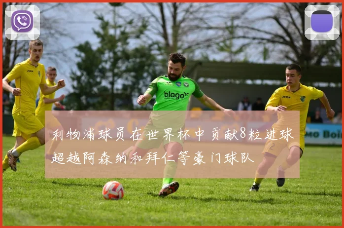 利物浦球员在世界杯中贡献8粒进球超越阿森纳和拜仁等豪门球队