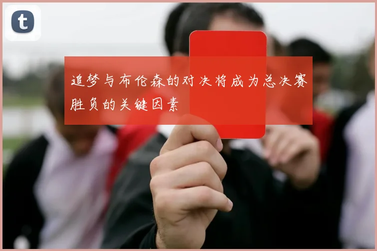 追梦与布伦森的对决将成为总决赛胜负的关键因素