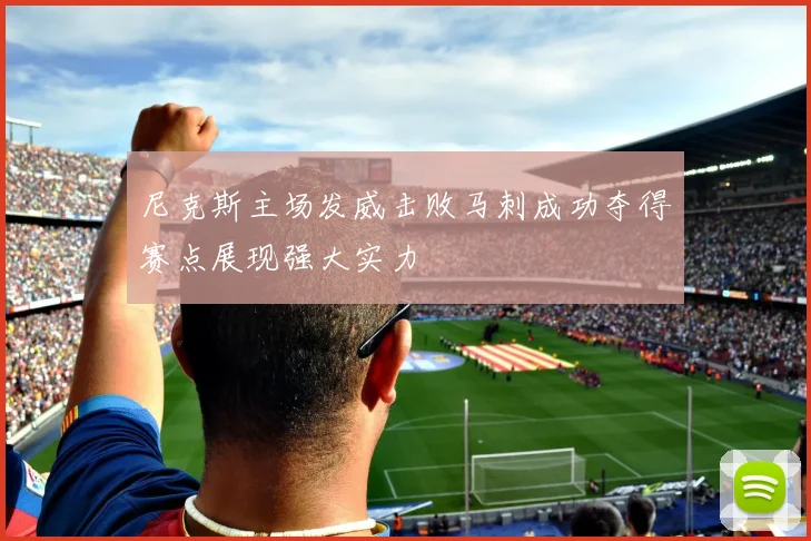 尼克斯主场发威击败马刺成功夺得赛点展现强大实力